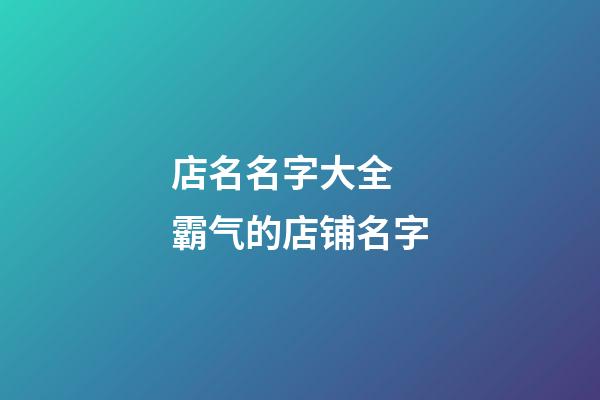 店名名字大全 霸气的店铺名字-第1张-店铺起名-玄机派